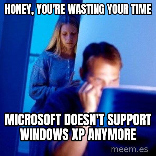 Internet Husband meme: honey, you're wasting your time / microsoft doesn't support windows xp anymore