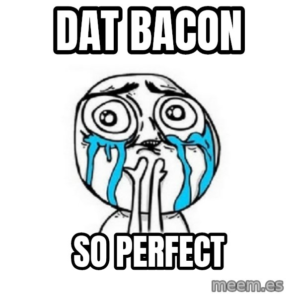 Crying face meme: dat bacon / SO PERFECT