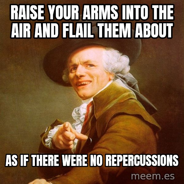 Joseph Ducreux meme: raise your arms into the air and flail them about / as if there were no repercussions