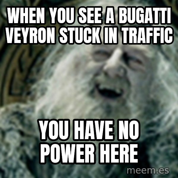 you have no power here meme: When you see a bugatti veyron stuck in traffic / You have no power here
