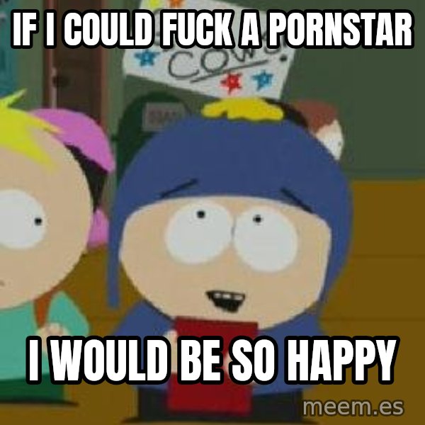 Craig would be so happy meme: if i could fuck a pornstar / i would be so happy