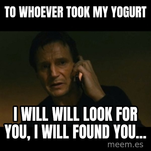 liam neeson taken meme: To whoever took my yogurt / I will will look for you, I will found you...