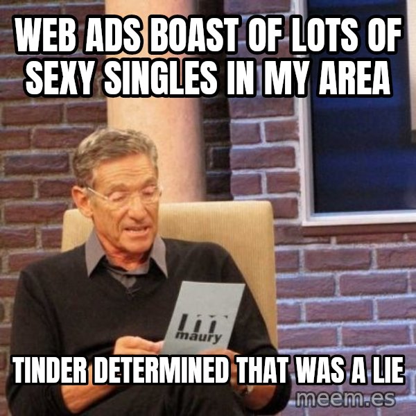 Maury Lie Detector meme: Web ads boast of lots of sexy singles in my area / Tinder determined that was a lie
