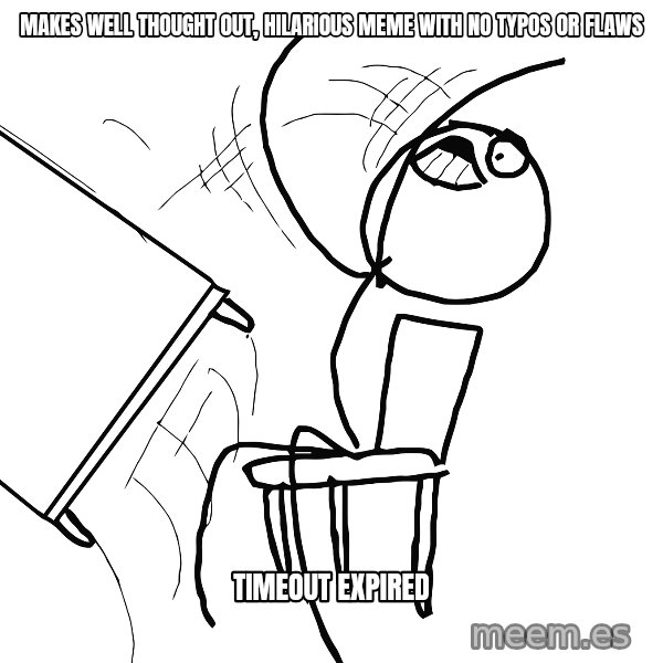 Desk Flip Rage Guy meme: makes well thought out, hilarious meme with no typos or flaws / timeout expired