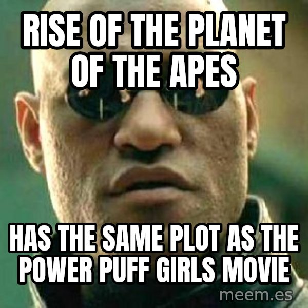 What if I told you / Matrix Morpheus meme: Rise of the Planet of the Apes / has the same plot as the Power Puff Girls movie