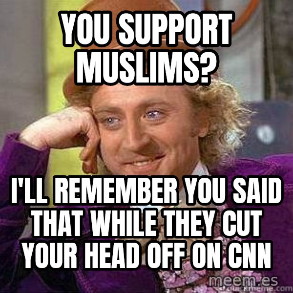 Willy Wonka meme: you support muslims? / I'll remember you said that while they cut your head off on CNN