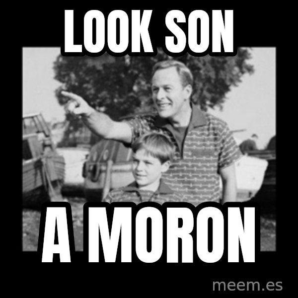 look son a faggot meme: look son / a moron