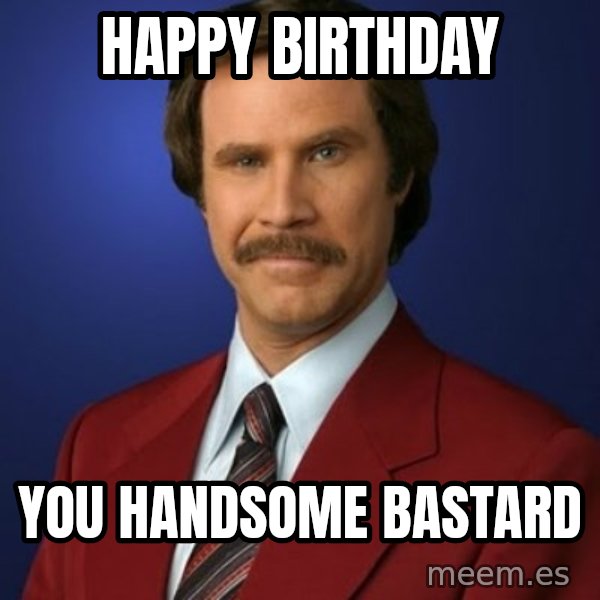 Anchorman Birthday meme: happy birthday / you handsome bastard