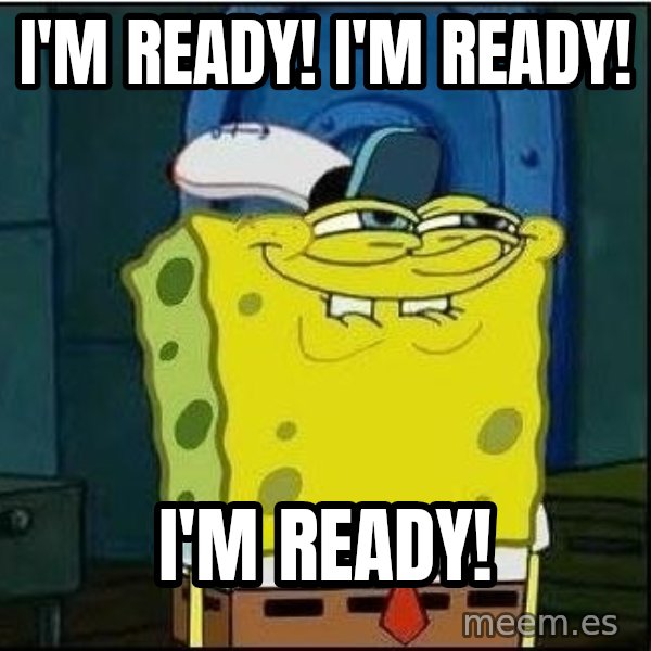Spongebob Face meme: I'm ready! I'm ready! / I'm ready!