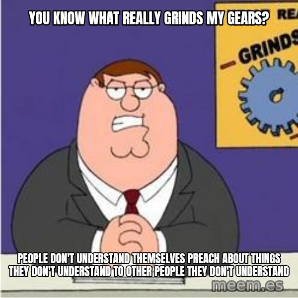 Grinds My Gears Peter Griffin meme: you know what really grinds my gears? / People don't understand themselves preach about things they don't understand to other people they don't understand