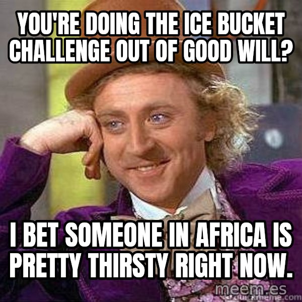 Willy Wonka meme: You're doing the ice bucket challenge out of good will? / I bet someone in Africa is pretty thirsty right now.