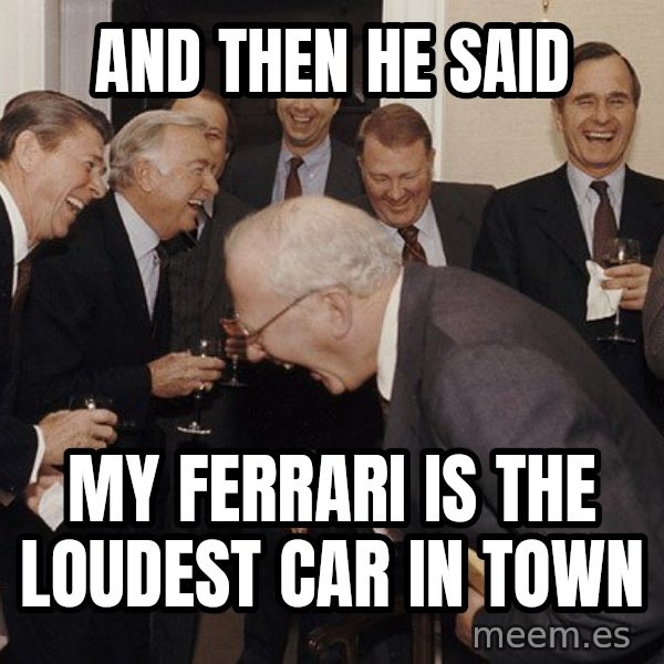 So Then I Said... meme: and then he said / my ferrari is the loudest car in town