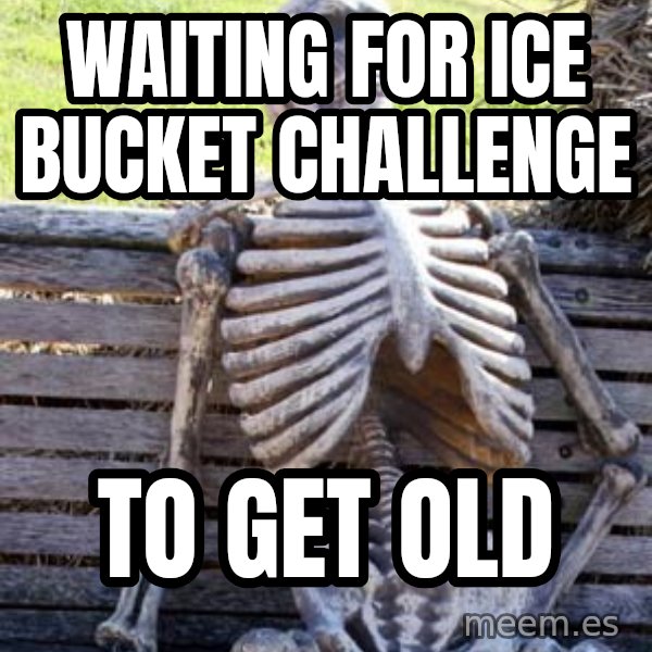 Waiting Skeleton meme: waiting for ice bucket challenge / to get old