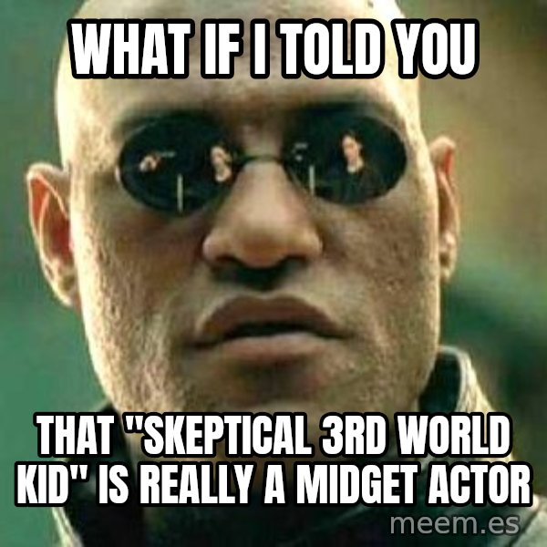 What if I told you / Matrix Morpheus meme: what if i told you / that "skeptical 3rd world kid" is really a midget actor