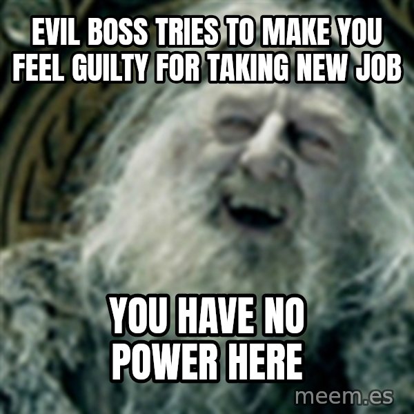 you have no power here meme: Evil boss tries to make you feel guilty for taking new job / You have no power here