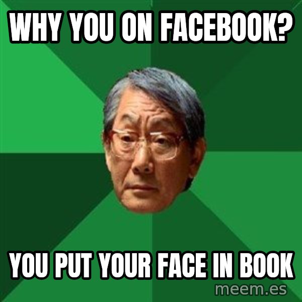 High Expectations Asian Father meme: Why you on Facebook? / You put your face in book