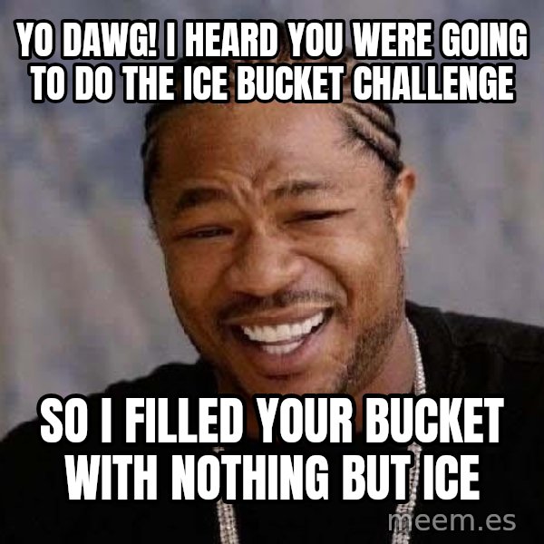 Yo Dawg meme: yo dawg! i heard you were going to do the ice bucket challenge / so i filled your bucket with nothing but ice