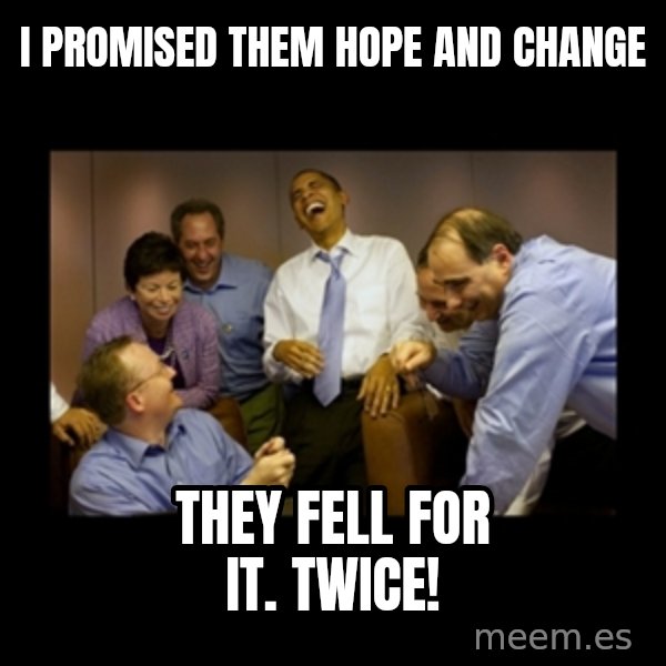 obama laughing  meme: I promised them hope and change / they fell for it. Twice!