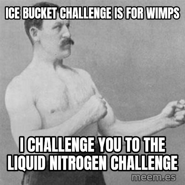 overly manlyman meme: ICE BUCKET CHALLENGE IS FOR WIMPS / I CHALLENGE YOU TO THE LIQUID NITROGEN CHALLENGE