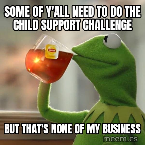 Kermit The Frog Drinking Tea meme: Some of y'all need to do the child support challenge / But that's none of my business
