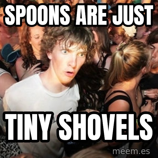 Sudden Realization Ralph meme: Spoons are just / tiny shovels