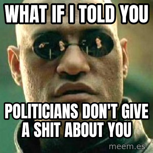 What if I told you / Matrix Morpheus meme: what if i told you / politicians don't give a shit about you