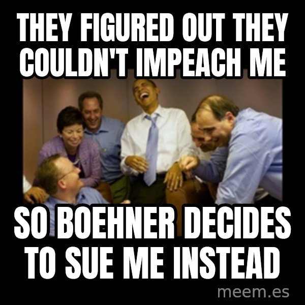 obama laughing  meme: they figured out they couldn't impeach me / so boehner decides to sue me instead