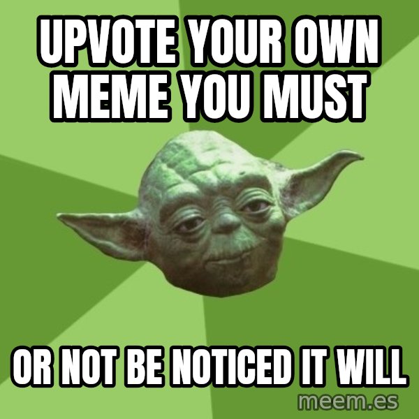 Advice Yoda Gives meme: upvote your own meme you must / or not be noticed it will