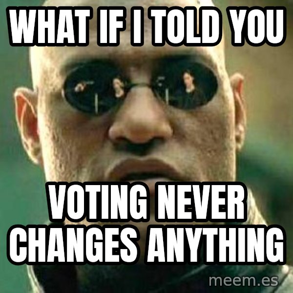 What if I told you / Matrix Morpheus meme: what if I told you / voting never changes anything
