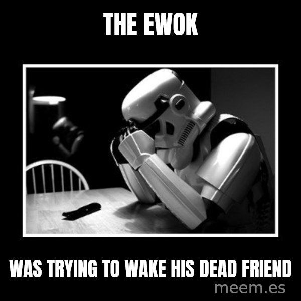 Sad Trooper meme: The ewok / was trying to wake his dead friend