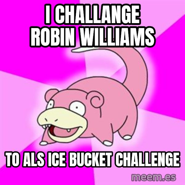 Slowpoke meme: I CHALLANGE ROBIN WILLIAMS / TO ALS ICE BUCKET CHALLENGE
