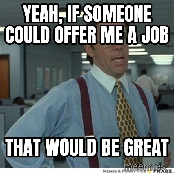 That would be great meme: Yeah, if someone could offer me a job / That would be great