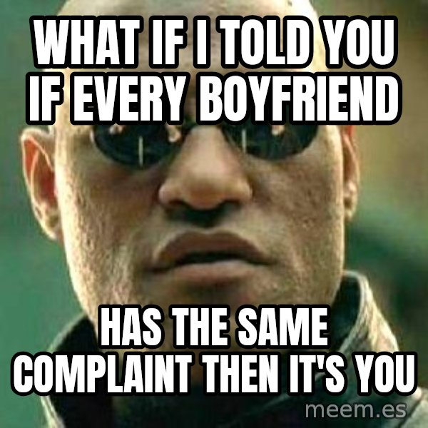 What if I told you / Matrix Morpheus meme: what if i told you if every boyfriend / has the same complaint then it's you