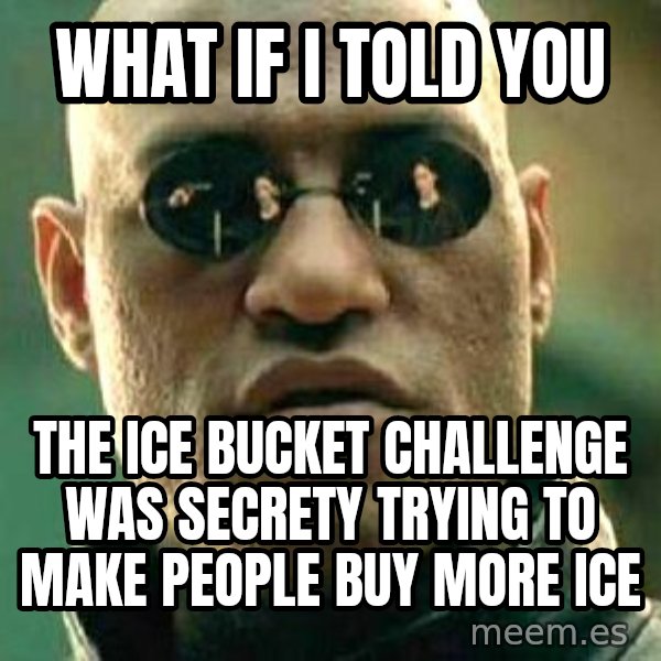 What if I told you / Matrix Morpheus meme: What if i told you / the ice bucket challenge was secrety trying to make people buy more ice
