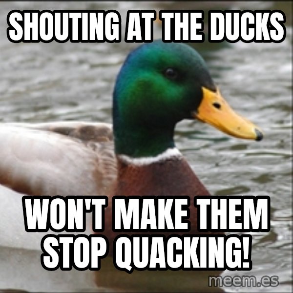 Actual Advice Mallard 1 meme: Shouting at the ducks / won't make them stop quacking!