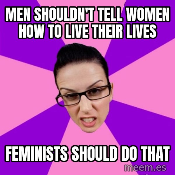 Privilege Denying Feminist meme: men shouldn't tell women how to live their lives / feminists should do that