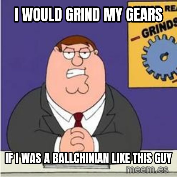 Grinds My Gears Peter Griffin meme: i would grind my gears / if i was a ballchinian like this guy