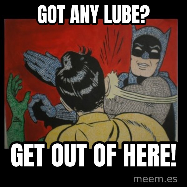 Batman Slappp meme: got any lube? / get out of here!
