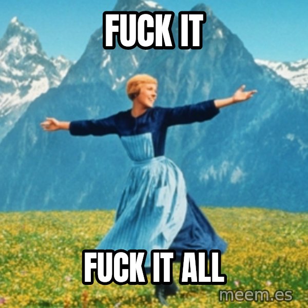 Sound Of Music Lady meme: Fuck it / Fuck it all