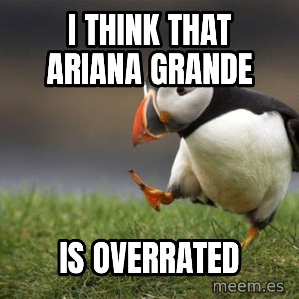Unpopular Opinion Puffin meme: I think that Ariana Grande / is overrated