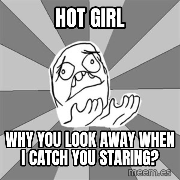 Whyyy??? meme: Hot girl / why you look away when i catch you staring?