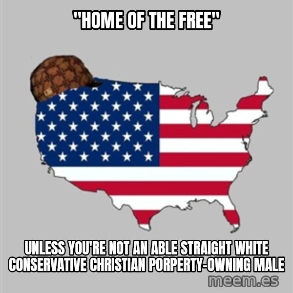 Scumbag America2 meme: "Home of the free" / Unless you're not an able straight white conservative christian porperty-owning male