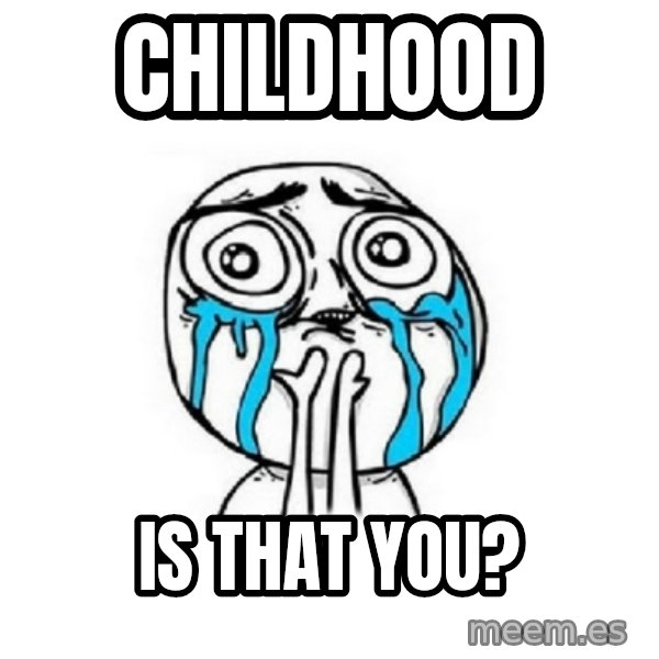 Crying face meme: CHILDHOOD / IS THAT YOU?