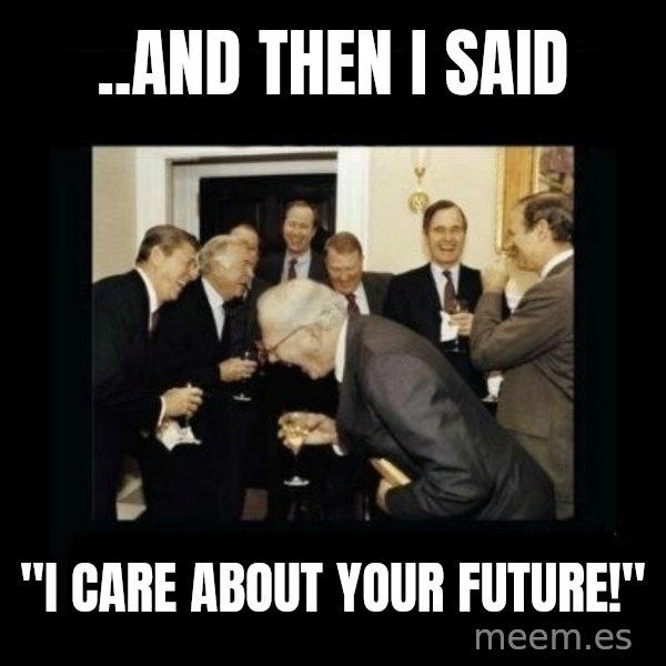Rich Men Laughing meme: ..AND THEN I SAID / "I CARE ABOUT YOUR FUTURE!"