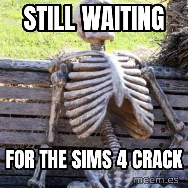 Waiting Skeleton meme: STILL WAITING / FOR THE SIMS 4 CRACK