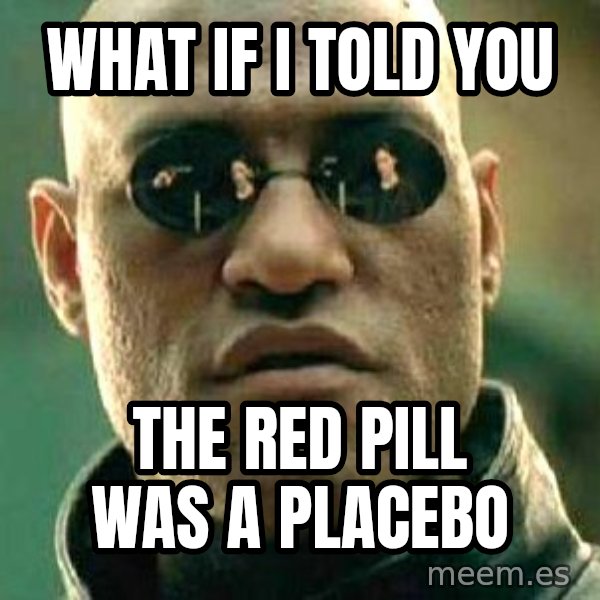 What if I told you / Matrix Morpheus meme: what if I told you / the red pill was a placebo