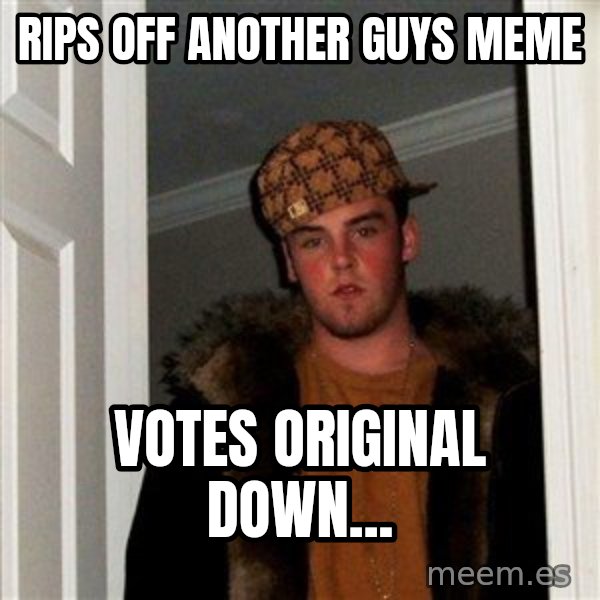 Scumbag Steve meme: rips off another guys meme / votes original down...