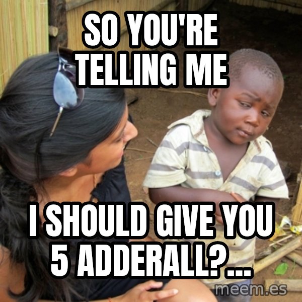 you mean to tell me black kid meme: So you're telling me / I should give you 5 Adderall?...