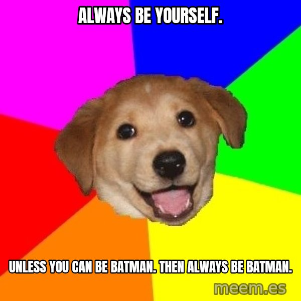Advice Dog meme: Always be yourself. / Unless you can be Batman. Then always be batman.