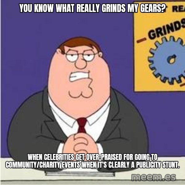 Grinds My Gears Peter Griffin meme: You know what really grinds my gears? / When celebrities get over-praised for going to community/charity events when it's clearly a publicity stunt.